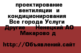 проектирование вентиляции  и кондиционирования - Все города Услуги » Другие   . Ненецкий АО,Макарово д.